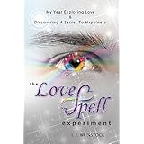 The LoveSpell Experiment: My Year Exploring Love &amp; Discovering a Secret to Happiness