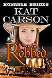 Robbed (Bonanza Brides Find Prairie Love Series Book 2) by Kat Carson