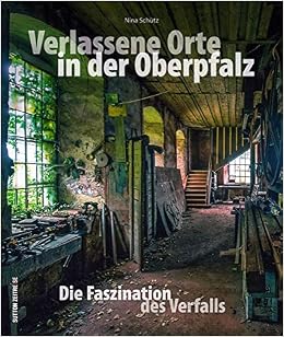 Verlassene Orte In Der Oberpfalz Faszinierende Fotografien Geheimnisvoller Lost Places Zwischen Weiden Amberg Und Regensburg Die Den Verfall Alter Des Verfalls Sutton Momentaufnahmen Amazon De Schutz Nina Bucher