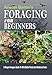 Foraging For Beginners: A Simple Foragers Guide To Wild Edible Plants And Medicinal Herbs