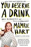 You Deserve a Drink: Boozy Misadventures and Tales of Debauchery You Deserve a Drink: Boozy Misadventures and Tales of Debauchery