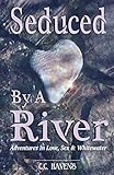 Seduced By A River: Adventures In Love Sex and