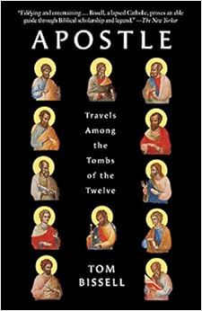 Apostle: Travels Among the Tombs of the Twelve, by Tom Bissell Apostle: Travels Among the Tombs of the Twelve, by Tom Bissell