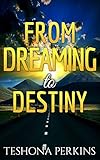 FROM DREAMING TO DESTINY by TESHONA PERKINS