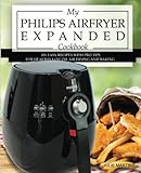 My Philips Airfryer Expanded Cookbook: 101 Easy Recipes With Pro Tips for Healthy Low Oil Air Frying and Baking (Air Fryer Recipes and How To Instructions) (Volume 2)