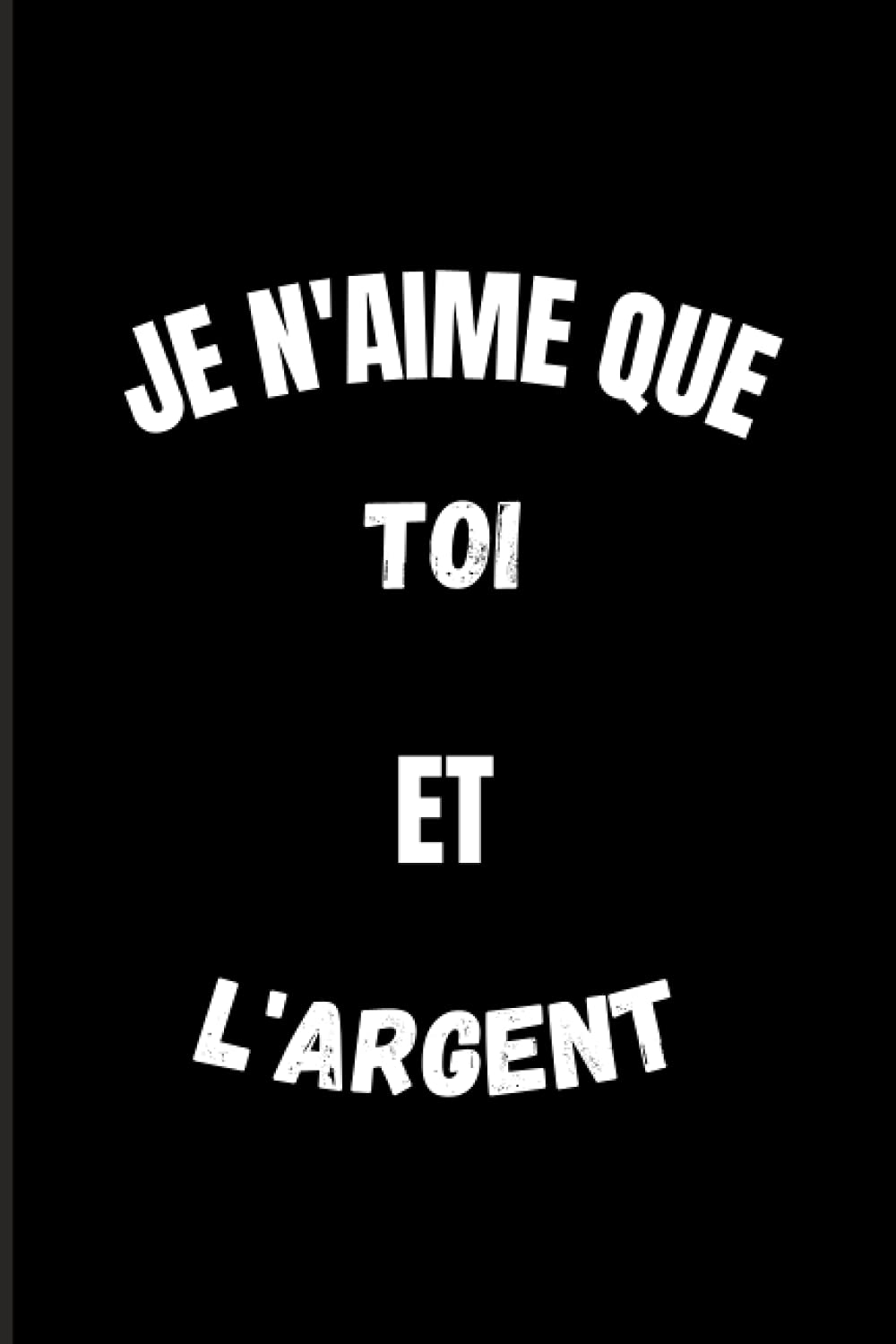 Je N Aime Que Toi Et L Argent Carnet De Notes Humoristique Depart 6x9 Pouces A5 100 Pages Carnet De Notes Avec Lignes Notebook Journal Original Citation