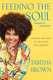 Feeding the Soul (Because It's My Business): Finding Our Way to Joy, Love, and Fre