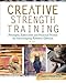 Creative Strength Training: Prompts, Exercises and Personal Stories for Encouraging Artistic Genius