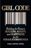 Girl Code: Unlocking the Secrets to Success, Sanity, and Happiness for the Female Entrepreneur