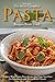 The Most Complete Pasta Recipes Book Ever!: Discover Many Unique Pasta Recipes and Enjoy Your Pasta for Breakfast, Lunch, Dinner or As a Snack!