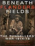 Beneath Flanders Fields: The Tunnellers' War 1914-18 by Peter Barton, Peter Doyle