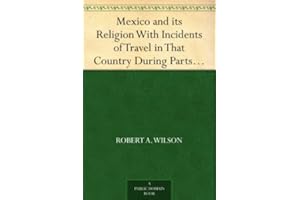 Mexico and its Religion With Incidents of Travel in That Country During Parts of the Years 1851-52-53-54, and Historical Noti