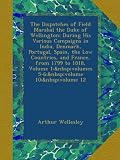 The Dispatches of Field Marshal the Duke of Wellington: During His Various Campaigns in India, Denma by 