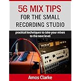 56 Mix Tips for the Small Recording Studio: Practical techniques to take your mixes to the next level