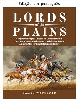 Livro Senhores das planícies: um guia completo para iniciantes sobre a Nação Comanche, sua ascensão ao poder, cultura guerreira e a história épica do império indígena mais formidável da América