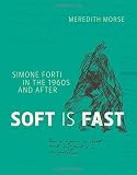 Soft is Fast: Simone Forti in the 1960s and After (The MIT Press) by 
