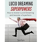 Lucid Dreaming Superpowers: How To Master Lucid Dreaming And Become A Superhero
