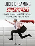 Lucid Dreaming Superpowers: How To Master Lucid Dreaming And Become A Superhero by Stefan Z