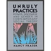 Unruly Practices: Power, Discorse, and Gender in Contemporary Social Theory