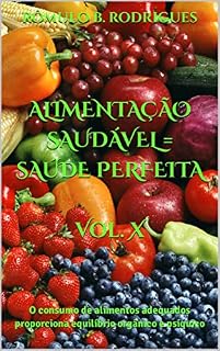 Livro ALIMENTAÇÃO SAUDÁVEL = SAÚDE PERFEITA Vol. X: O consumo de alimentos adequados proporciona equilíbrio orgânico e psíquico (Nutrição)
