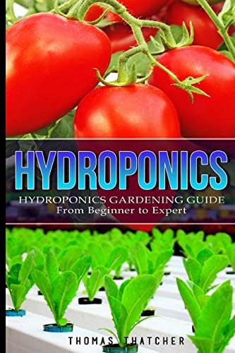Hydroponics: Hydroponics Gardening Guide - from Beginner to Expert Paperback – May 26, 2016