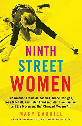 Ninth Street Women: Lee Krasner, Elaine de Kooning, Grace Hartigan, Joan Mitchell, and Helen Frankenthaler: Five Painters and the Movement That Changed Modern Art Hardcover – September 1, 2017
