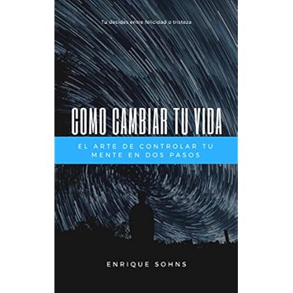 CÓMO CAMBIAR TU VIDA: EL ARTE DE CONTROLAR TU MENTE EN DOS PASOS