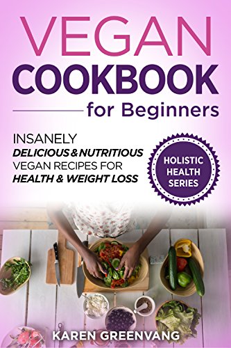Vegan Cookbook for Beginners: Insanely Delicious & Nutritious Vegan Recipes for Health & Weight Loss (Vegan Recipes, Alkaline, Plant Based, Nutrition 1)