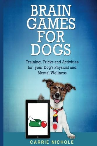 Brain Games for Dogs: Training, Tricks and Activities for your Dog’s Physical and Mental wellness( Dog training, Puppy training,Pet training books, Puppy ... games for dogs, How to train a dog Book 1)