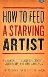 How to Feed A Starving Artist: A Financial Field Guide for Creatives, Solopreneurs, & Other Anarchists