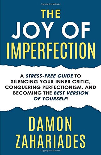 The Joy Of Imperfection: A Stress-Free Guide To Silencing Your Inner Critic, Conquering Perfectionism, and Becoming The Best Version Of Yourself!