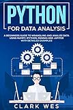 PYTHON FOR DATA ANALYSIS: A Beginner's Guide to Wrangling and Analyzing Data Using Python by Clark Wes