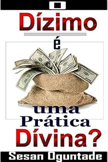 Livro O Dízimo é uma Prática Divina?: Mais de 30 Fatos Bíblicos que não lhe Falaram sobre o Dízimo que Você Paga!