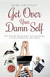 Get Over Your Damn Self: The No-BS Blueprint to Building A Life-Changing Business
