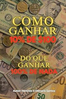 Livro COMO GANHAR 10% DE $100 DO QUE GANHAR 100% DE NADA: Como Investir e Aplicar Melhor Suas Finanças