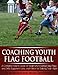 Coaching Youth Flag Football - A Complete How to Guide for Beginners - Including Easy Plays and Drills, Equipment Lists and Advice for Building Team Spirit