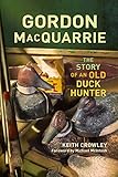 Gordon MacQuarrie: The Story of an Old Duck Hunter by Keith Crowley