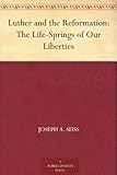 Luther and the Reformation: The Life-Springs of Our Liberties by 