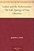 Luther and the Reformation: The Life-Springs of Our Liberties by 