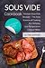 Sous Vide Cookbook: Modern Sous Vide Recipes – The Art and Science of Cooking For Perfectly Low-Temperature Cooked Meals (Plus Photos, Nutrition Facts)