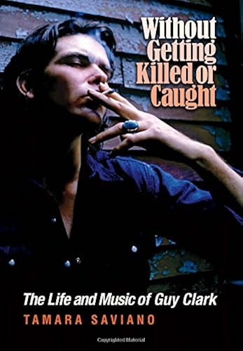 Download Without Getting Killed or Caught: The Life and Music of Guy Clark PDF
