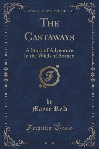 The Castaways: A Story of Adventure in the Wilds of Borneo (Classic Reprint)
