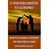 Is Your Child Addicted To Electronics?: 30 Days Of Healing And Recovery For Your Child And Family