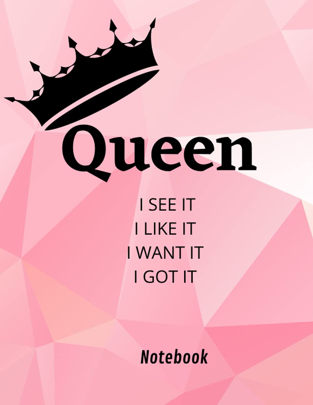 Queen Notebook , I SEE IT ,I LIKE IT , I WANT IT , I GOT IT: 8.5 x 11 in (21.59 x 27.94 cm) 200 pages Notebook