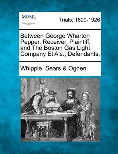 Between George Wharton Pepper, Receiver, Plaintiff, and the Boston Gas Light Company Et ALS., Defendants. Paperback – Import, 1 Feb 2012