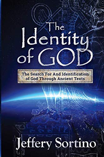 The Identity of God: The Search for and Identification of God Through Ancient Texts by Jeffery L Sortino