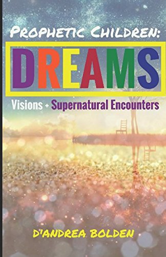 Prophetic Children: Dreams, Visions, and Supernatural Encounters by D'Andrea Bolden