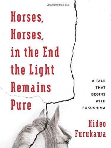 Horses, Horses, in the End the Light Remains Pure: A Tale That Begins with Fukushima (Weatherhead Books on Asia)