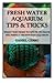 Freshwater Aquarium Tips &Tricks: What you Need to Know to Have the Perfect Fresh by Daniel Cerro