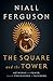 The Square and the Tower: Networks and Power, from the Freemasons to Facebook - Book by Niall Ferguson